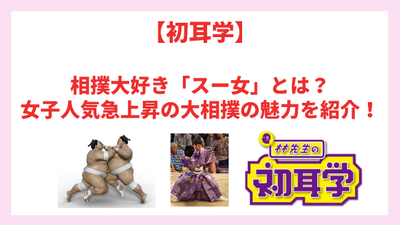 【初耳学】相撲大好き「スー女」とは？女子人気急上昇中の大相撲の魅力を紹介！