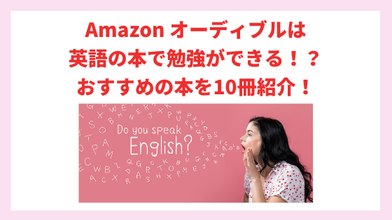 Amazon オーディブルは英語の本で勉強ができる！？おすすめの本を10冊紹介！
