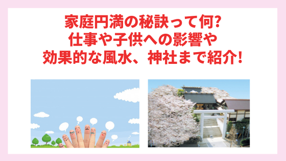 家庭円満の秘訣って何 仕事や子供への影響や効果的な風水 神社まで紹介