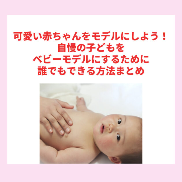 可愛い赤ちゃんをモデルにしよう！自慢の子どもをベビーモデルにするために誰でもできる方法まとめ