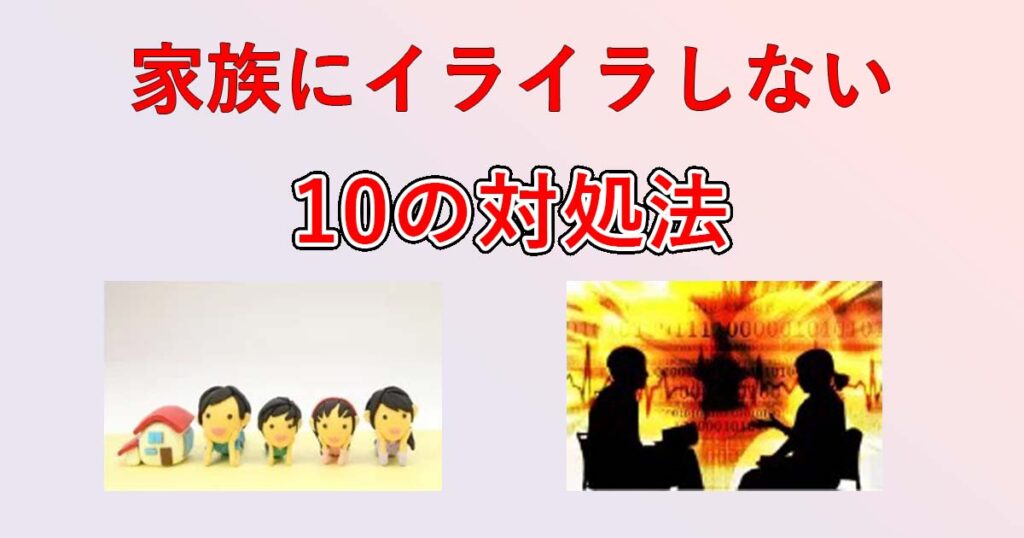 【解決】家族にイライラしない方法！10の対処法でイライラを抑える